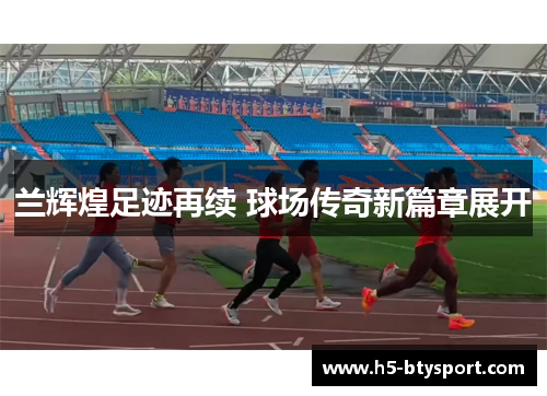 兰辉煌足迹再续 球场传奇新篇章展开