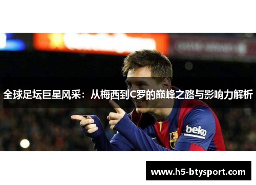 全球足坛巨星风采：从梅西到C罗的巅峰之路与影响力解析