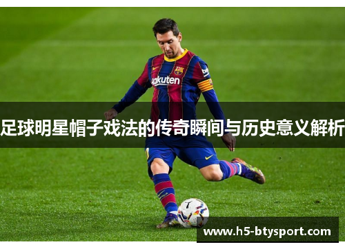 足球明星帽子戏法的传奇瞬间与历史意义解析