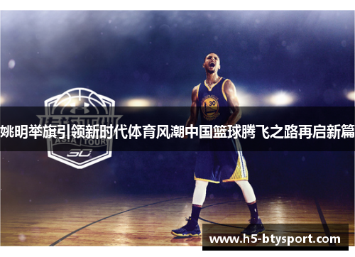 姚明举旗引领新时代体育风潮中国篮球腾飞之路再启新篇