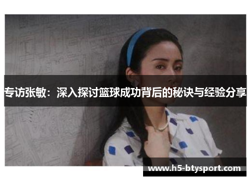 专访张敏：深入探讨篮球成功背后的秘诀与经验分享