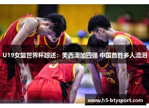 U19女篮世界杯综述：美西澳加四强 中国首胜多人流泪