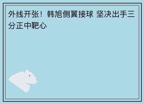 外线开张！韩旭侧翼接球 坚决出手三分正中靶心