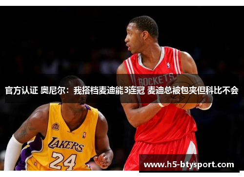 官方认证 奥尼尔：我搭档麦迪能3连冠 麦迪总被包夹但科比不会