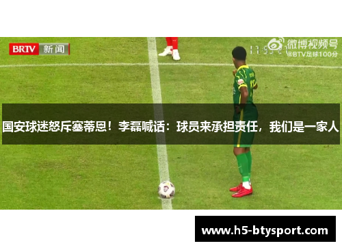 国安球迷怒斥塞蒂恩！李磊喊话：球员来承担责任，我们是一家人