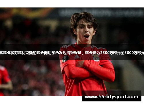本菲卡将对菲利克斯的转会向切尔西发起终极报价，转会费为2500万欧元至3000万欧元
