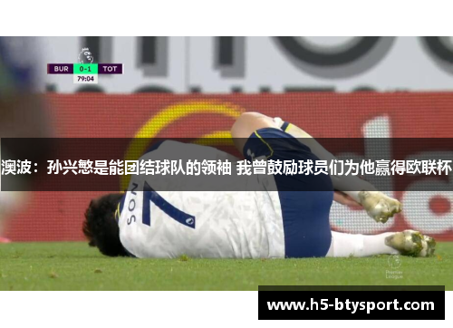 澳波：孙兴慜是能团结球队的领袖 我曾鼓励球员们为他赢得欧联杯