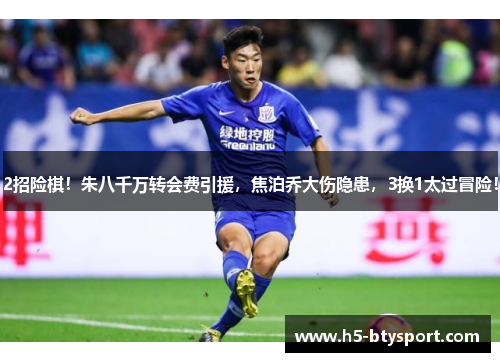 2招险棋！朱八千万转会费引援，焦泊乔大伤隐患，3换1太过冒险！