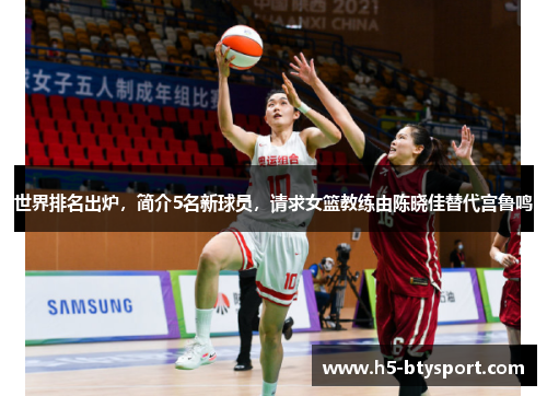世界排名出炉，简介5名新球员，请求女篮教练由陈晓佳替代宫鲁鸣